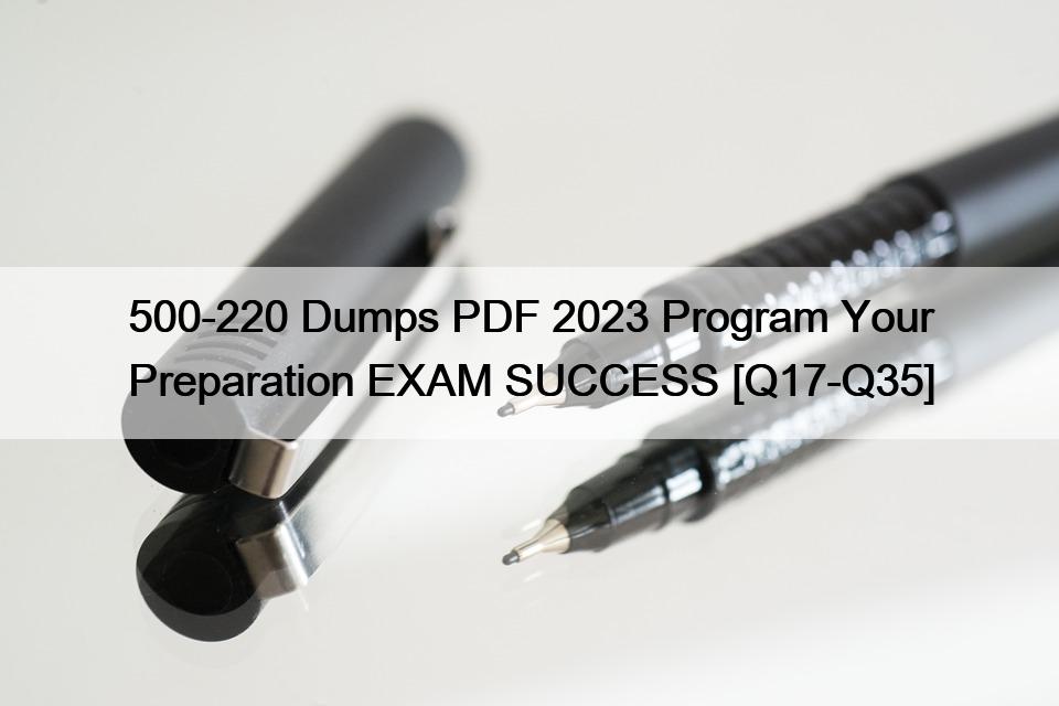 500-220 Dumps PDF 2023 Program Your Preparation EXAM SUCCESS [Q17-Q35]