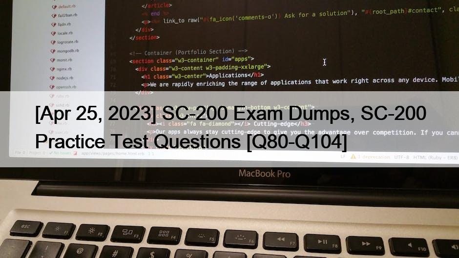 [Apr 25, 2023] SC-200 Exam Dumps, SC-200 Practice Test Questions [Q80-Q104]