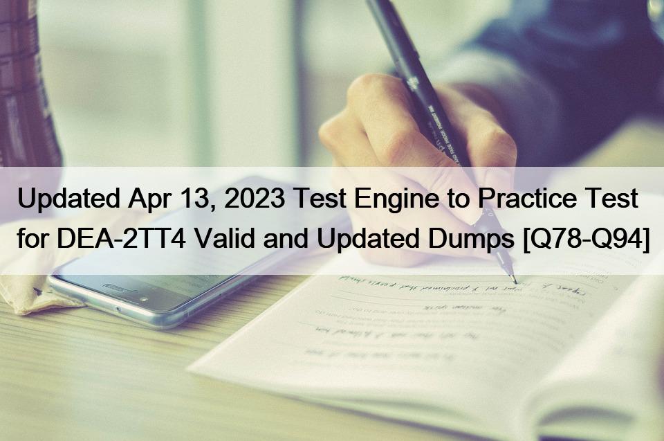 Updated Apr 13, 2023 Test Engine to Practice Test for DEA-2TT4 Valid and Updated Dumps [Q78-Q94]