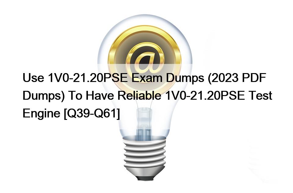 Use 1V0-21.20PSE Exam Dumps (2023 PDF Dumps) To Have Reliable 1V0-21.20PSE Test Engine [Q39-Q61]