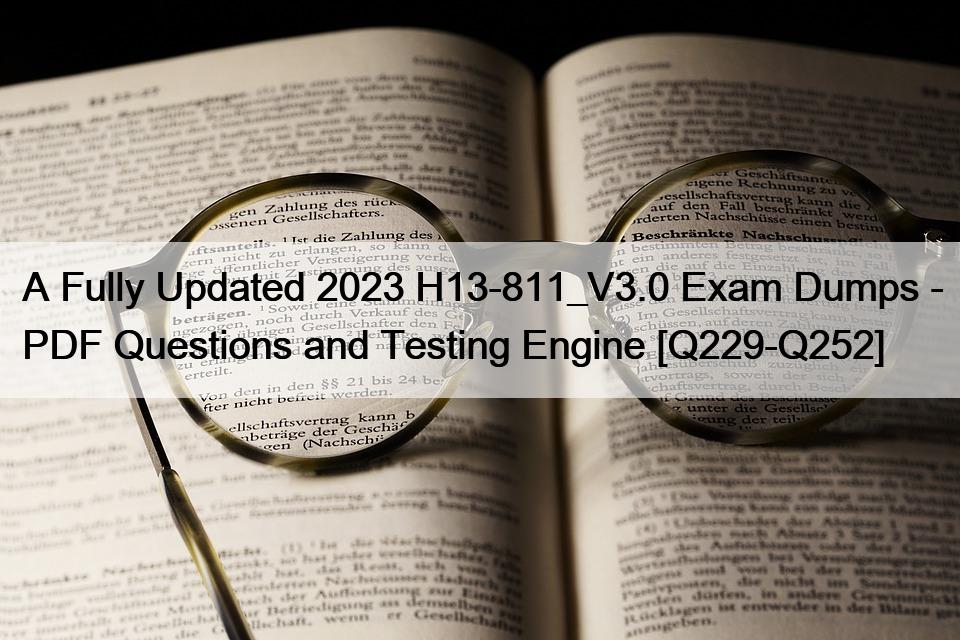 A Fully Updated 2023 H13-811_V3.0 Exam Dumps – PDF Questions and Testing Engine [Q229-Q252]