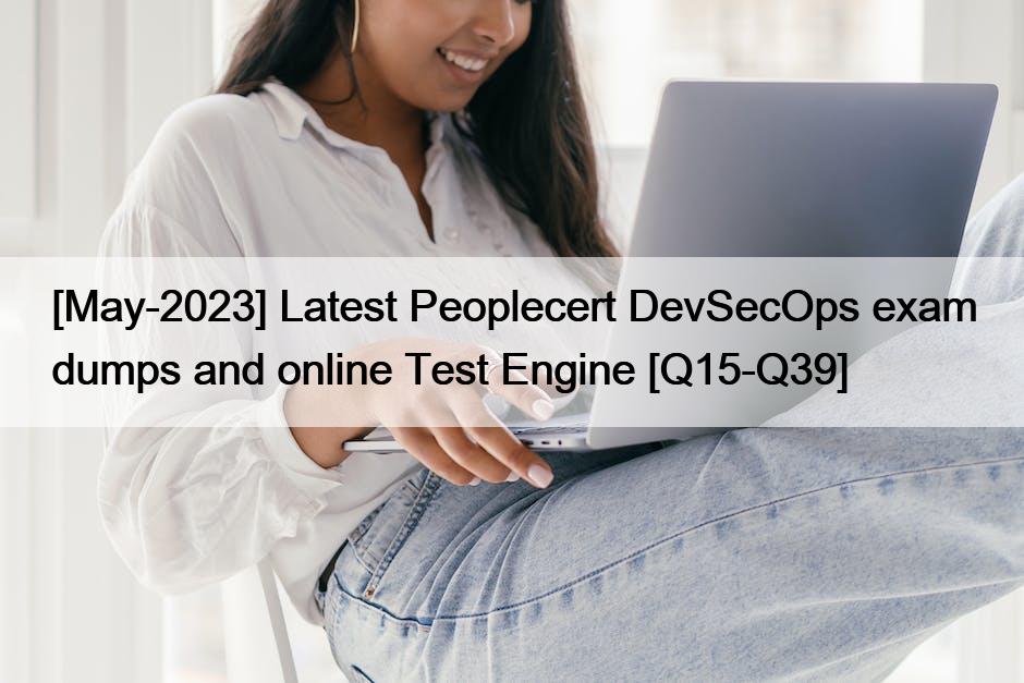 [May-2023] Latest Peoplecert DevSecOps exam dumps and online Test Engine [Q15-Q39]