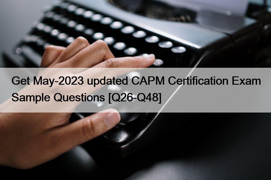 Get May-2023 updated CAPM Certification Exam Sample Questions [Q26-Q48]