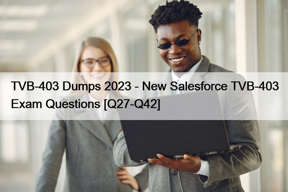 TVB-403 Dumps 2023 – New Salesforce TVB-403 Exam Questions [Q27-Q42]