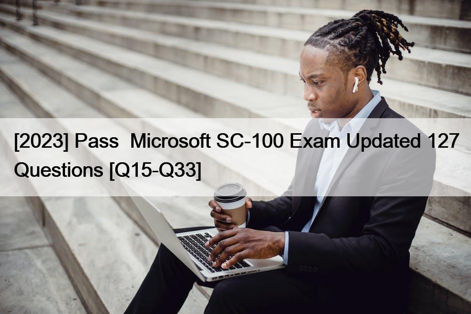 [2023] Pass  Microsoft SC-100 Exam Updated 127 Questions [Q15-Q33]