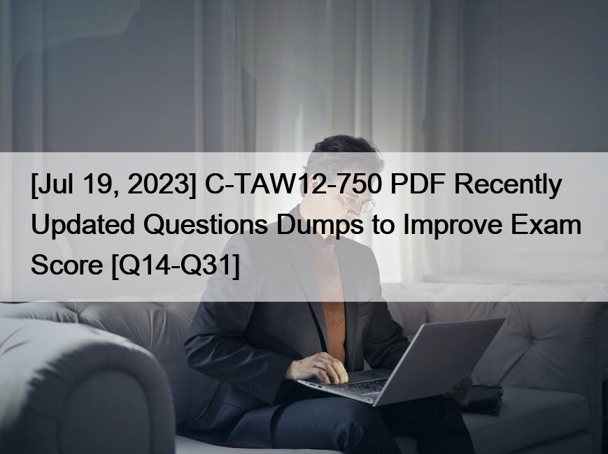[Jul 19, 2023] C-TAW12-750 PDF Recently Updated Questions Dumps to Improve Exam Score [Q14-Q31]