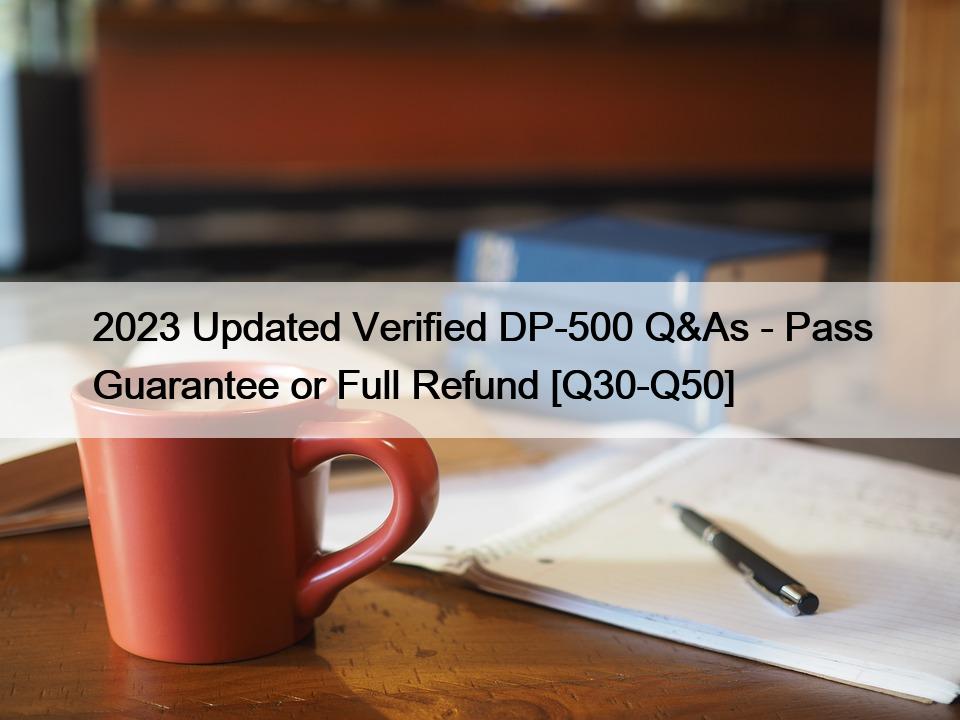 2023 Updated Verified DP-500 Q&As – Pass Guarantee or Full Refund [Q30-Q50]
