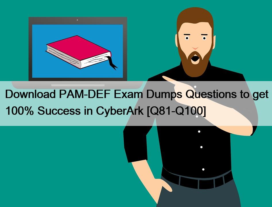 Download PAM-DEF Exam Dumps Questions to get 100% Success in CyberArk [Q81-Q100]