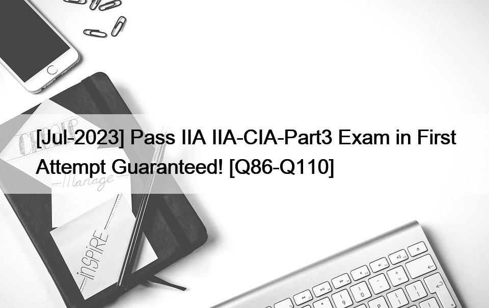 [Jul-2023] Pass IIA IIA-CIA-Part3 Exam in First Attempt Guaranteed! [Q86-Q110]