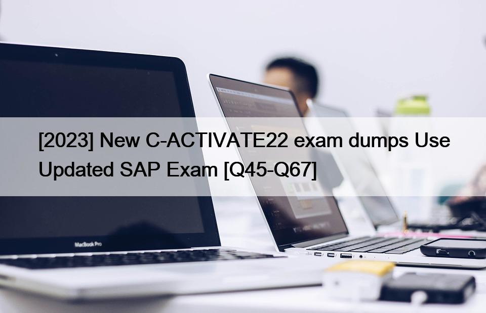 [2023] New C-ACTIVATE22 exam dumps Use Updated SAP Exam [Q45-Q67]