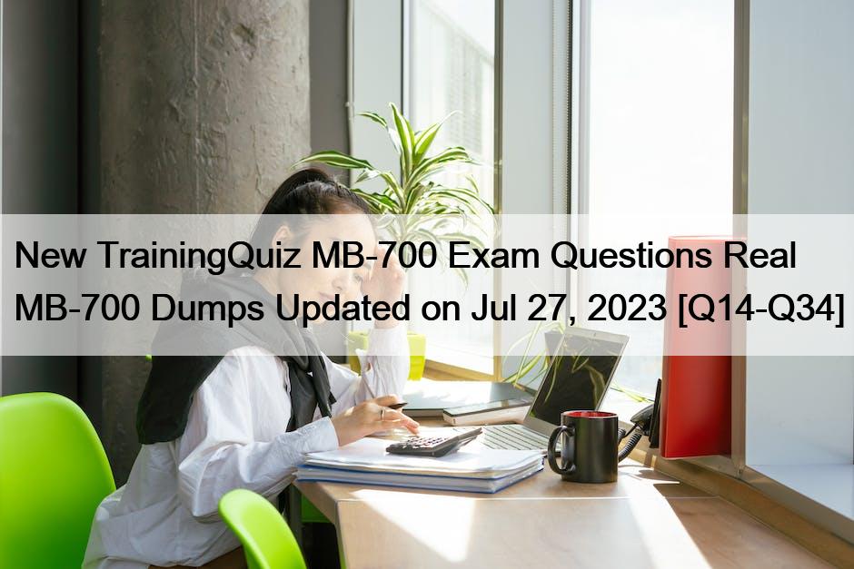 New TrainingQuiz MB-700 Exam Questions Real MB-700 Dumps Updated on Jul 27, 2023 [Q14-Q34]