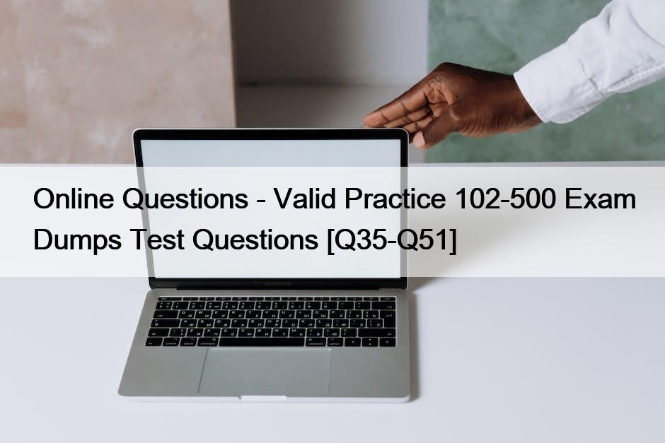 Online Questions – Valid Practice 102-500 Exam Dumps Test Questions [Q35-Q51]