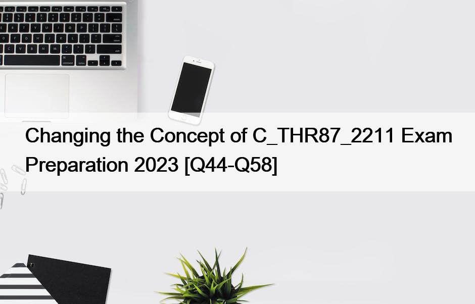 Changing the Concept of C_THR87_2211 Exam Preparation 2023 [Q44-Q58]