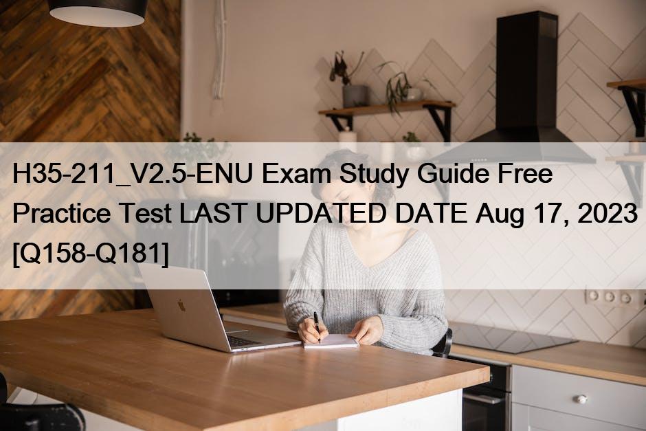 H35-211_V2.5-ENU Exam Study Guide Free Practice Test LAST UPDATED DATE Aug 17, 2023 [Q158-Q181]