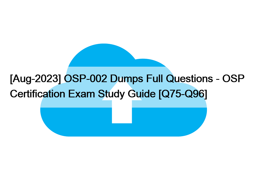 [Aug-2023] OSP-002 Dumps Full Questions – OSP Certification Exam Study Guide [Q75-Q96]