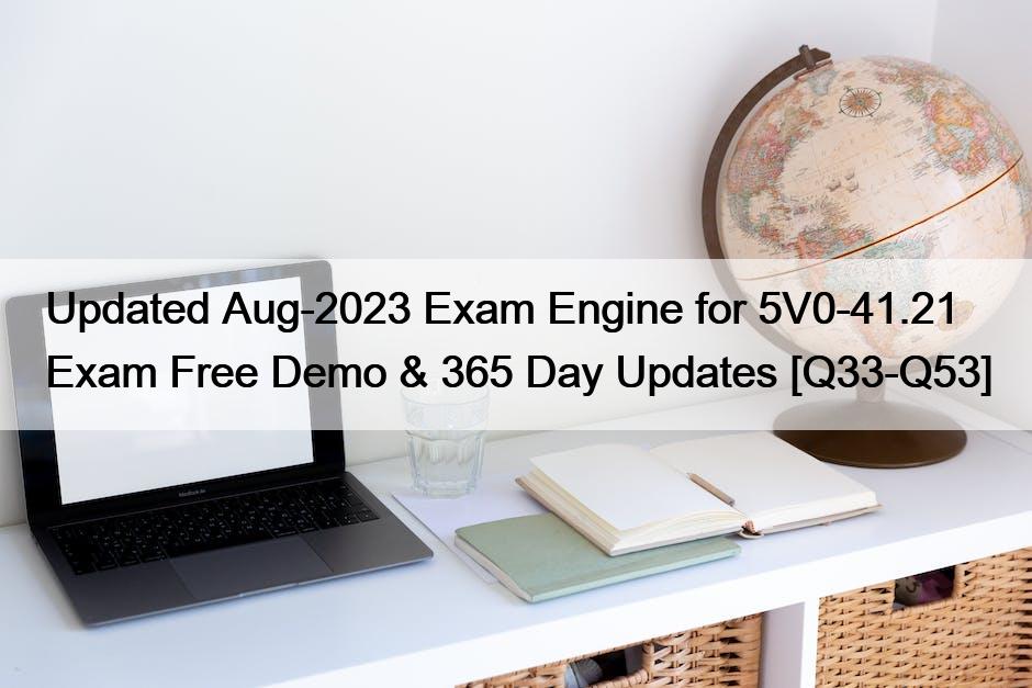 Updated Aug-2023 Exam Engine for 5V0-41.21 Exam Free Demo & 365 Day Updates [Q33-Q53]