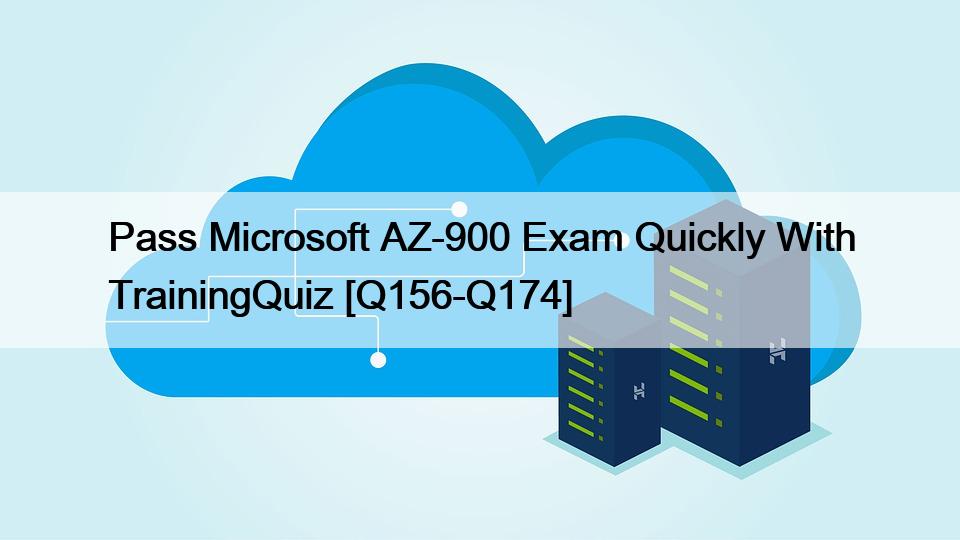 Pass Microsoft AZ-900 Exam Quickly With TrainingQuiz [Q156-Q174]