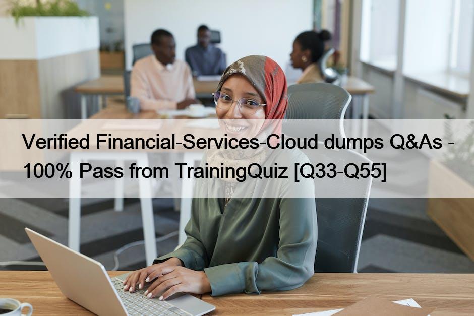 Verified Financial-Services-Cloud dumps Q&As – 100% Pass from TrainingQuiz [Q33-Q55]