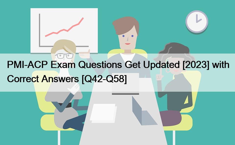 PMI-ACP Exam Questions Get Updated [2023] with Correct Answers [Q42-Q58]