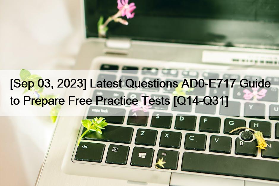 [Sep 03, 2023] Latest Questions AD0-E717 Guide to Prepare Free Practice Tests [Q14-Q31]