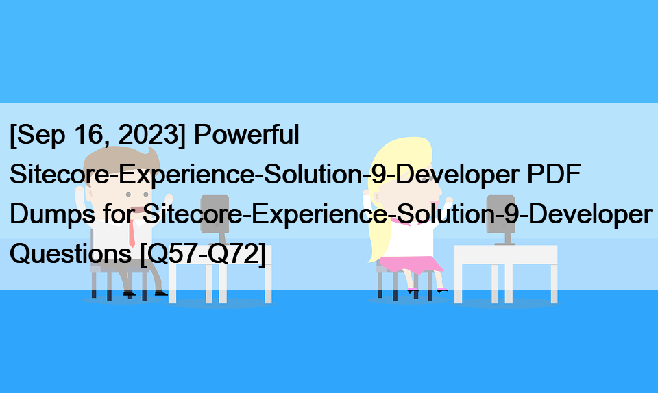 [Sep 16, 2023] Powerful Sitecore-Experience-Solution-9-Developer PDF Dumps for Sitecore-Experience-Solution-9-Developer Questions [Q57-Q72]