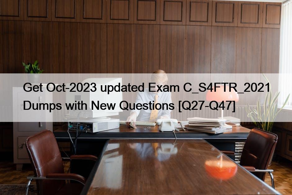 Get Oct-2023 updated Exam C_S4FTR_2021 Dumps with New Questions [Q27-Q47]