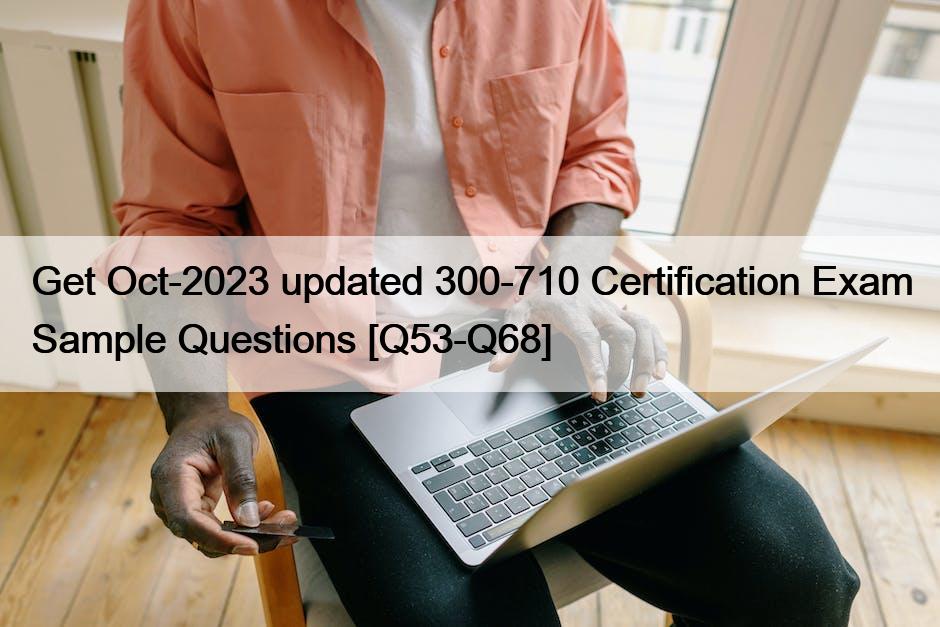Get Oct-2023 updated 300-710 Certification Exam Sample Questions [Q53-Q68]