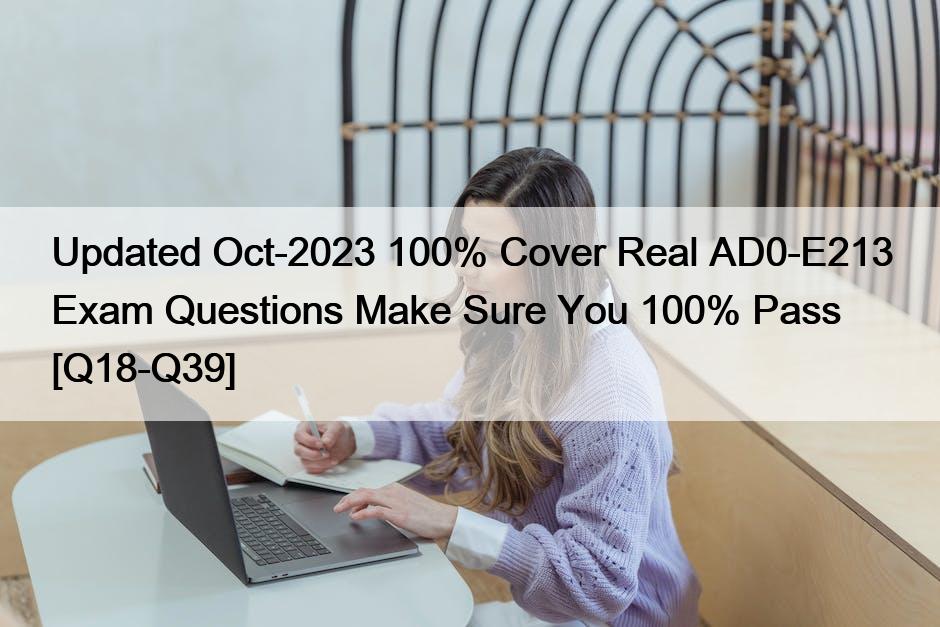 Updated Oct-2023 100% Cover Real AD0-E213 Exam Questions Make Sure You 100% Pass [Q18-Q39]
