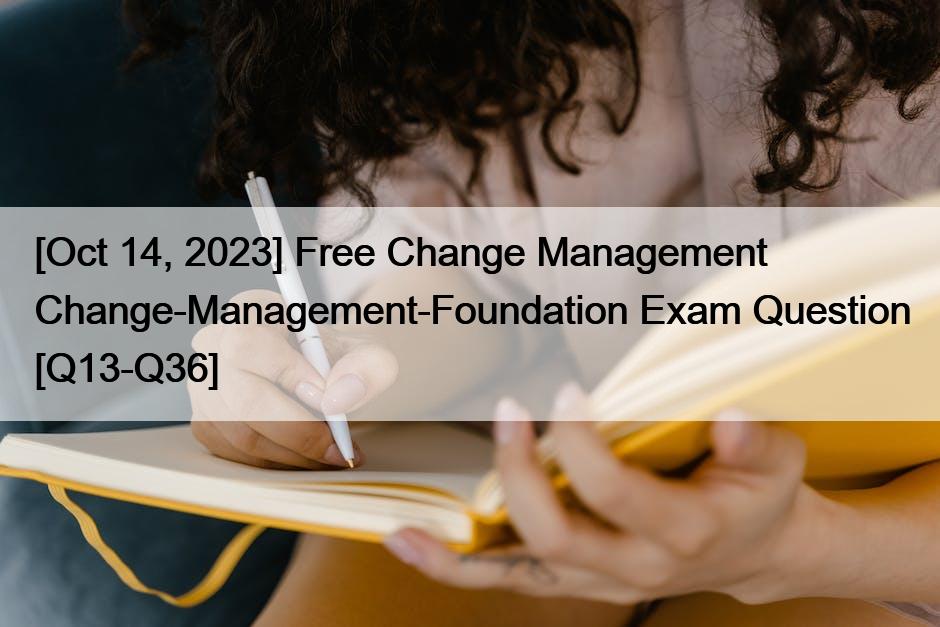 [Oct 14, 2023] Free Change Management Change-Management-Foundation Exam Question [Q13-Q36]