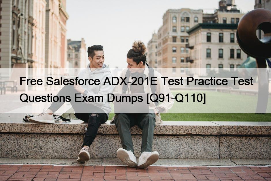 Free Salesforce ADX-201E Test Practice Test Questions Exam Dumps [Q91-Q110]