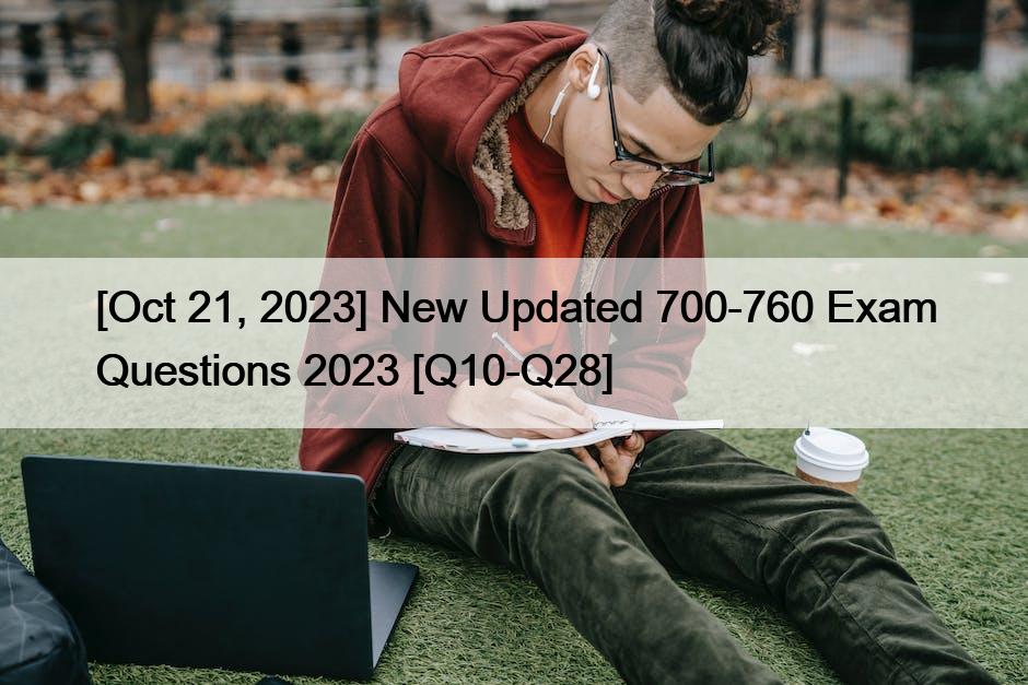 [Oct 21, 2023] New Updated 700-760 Exam Questions 2023 [Q10-Q28]