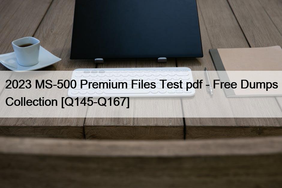 2023 MS-500 Premium Files Test pdf – Free Dumps Collection [Q145-Q167]
