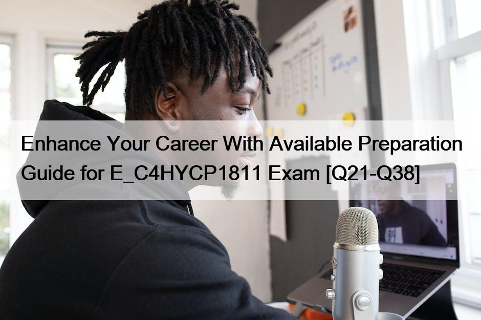 Enhance Your Career With Available Preparation Guide for E_C4HYCP1811 Exam [Q21-Q38]