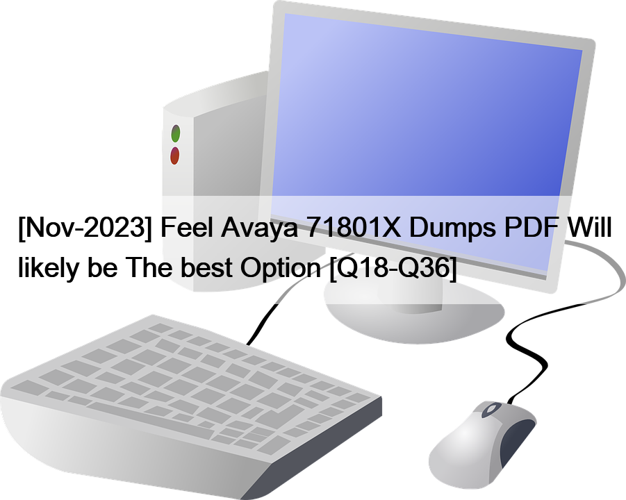 [Nov-2023] Feel Avaya 71801X Dumps PDF Will likely be The best Option [Q18-Q36]