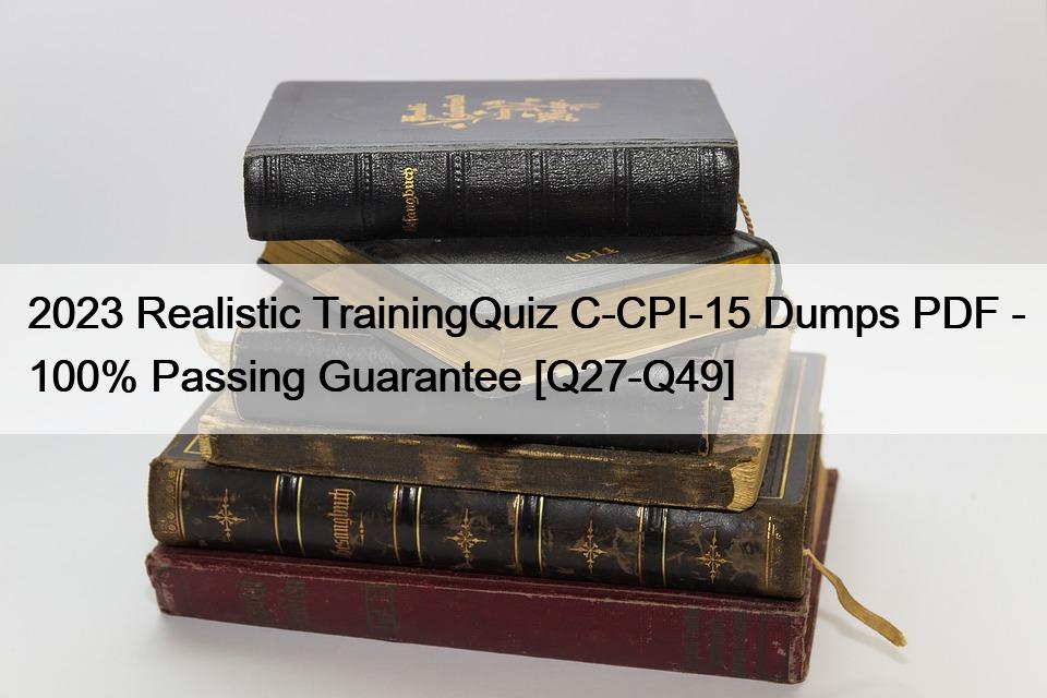 2023 Realistic TrainingQuiz C-CPI-15 Dumps PDF – 100% Passing Guarantee [Q27-Q49]