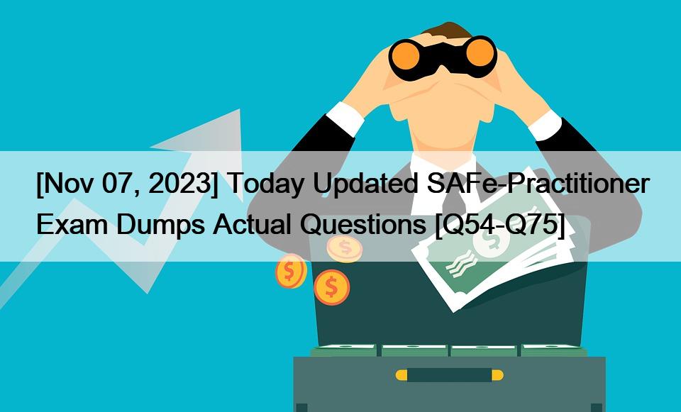 [Nov 07, 2023] Today Updated SAFe-Practitioner Exam Dumps Actual Questions [Q54-Q75]