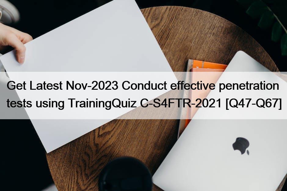 Get Latest Nov-2023 Conduct effective penetration tests using TrainingQuiz C-S4FTR-2021 [Q47-Q67]