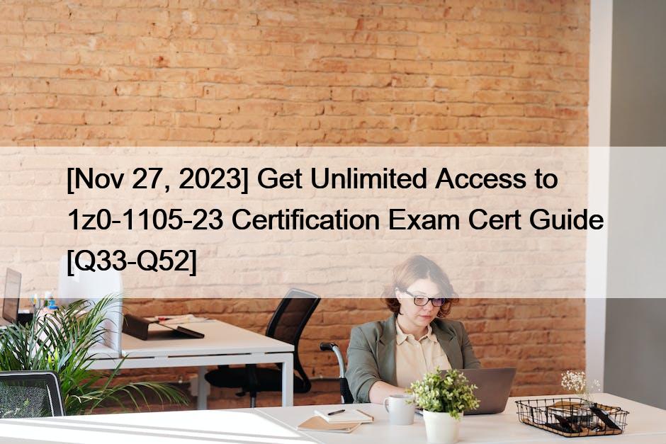[Nov 27, 2023] Get Unlimited Access to 1z0-1105-23 Certification Exam Cert Guide [Q33-Q52]