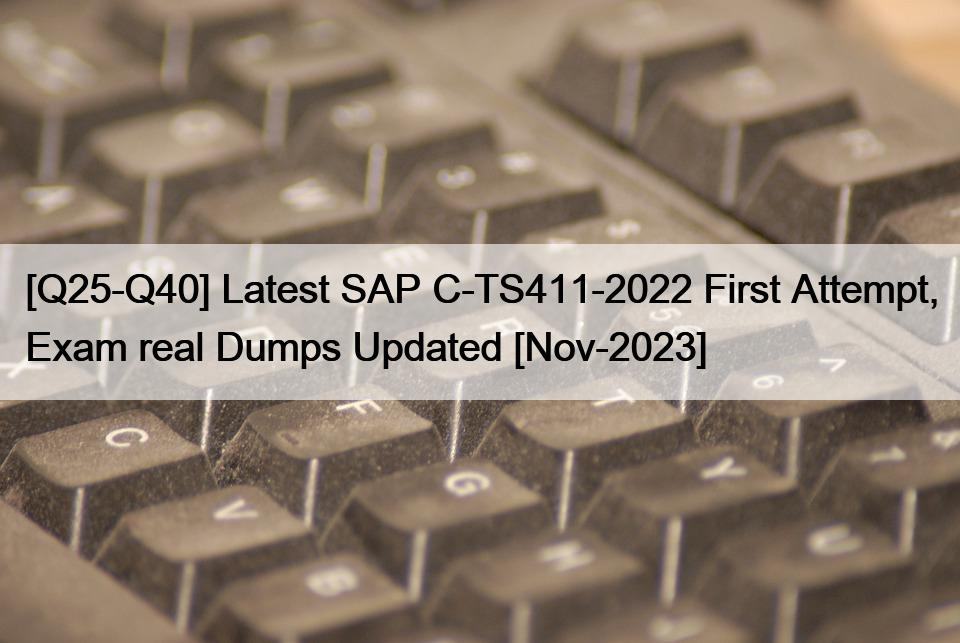 [Q25-Q40] Latest SAP C-TS411-2022 First Attempt, Exam real Dumps Updated [Nov-2023]