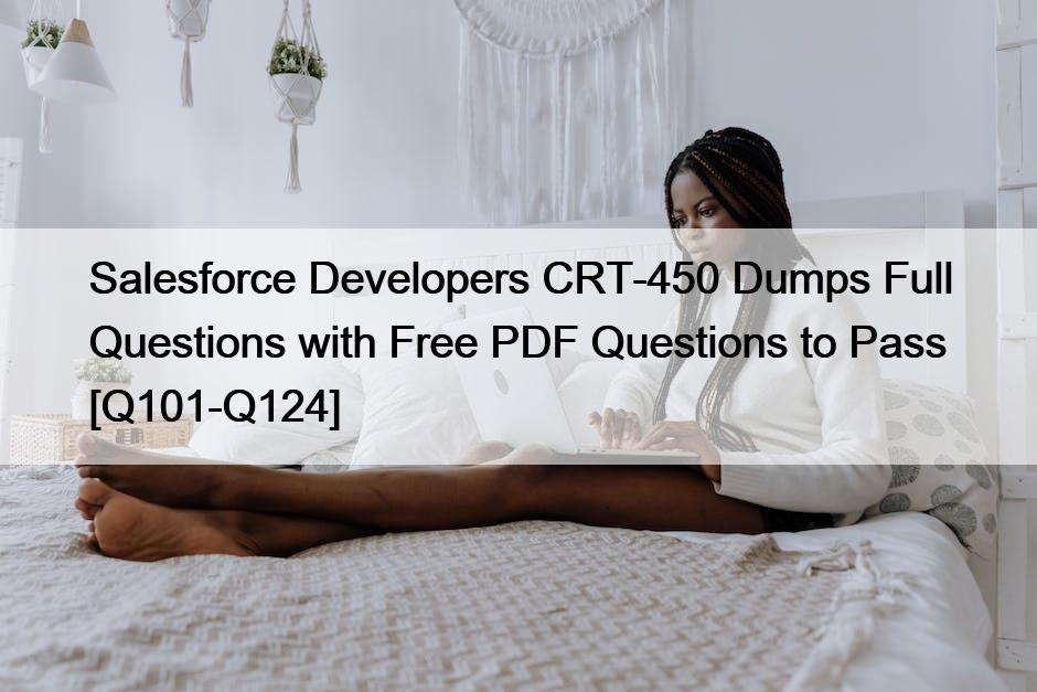 Salesforce Developers CRT-450 Dumps Full Questions with Free PDF Questions to Pass [Q101-Q124]