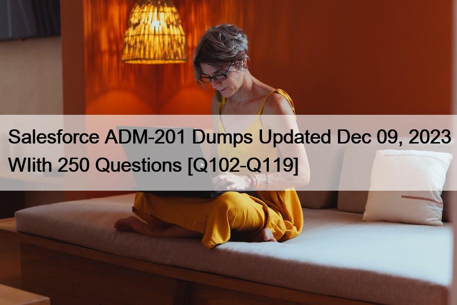 Salesforce ADM-201 Dumps Updated Dec 09, 2023 WIith 250 Questions [Q102-Q119]