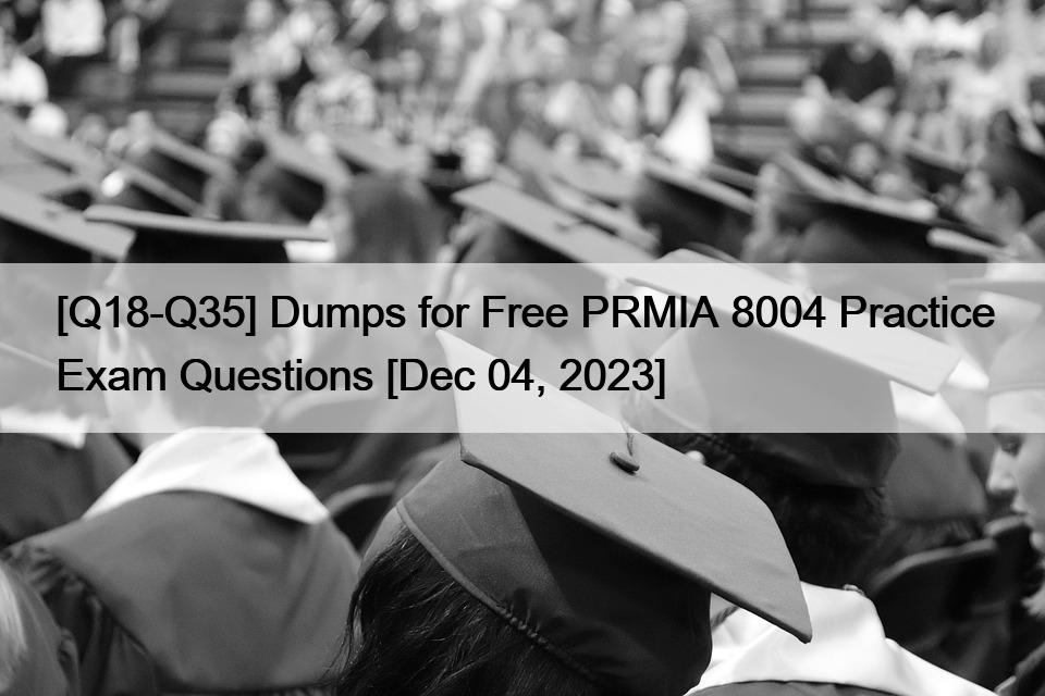 [Q18-Q35] Dumps for Free PRMIA 8004 Practice Exam Questions [Dec 04, 2023]