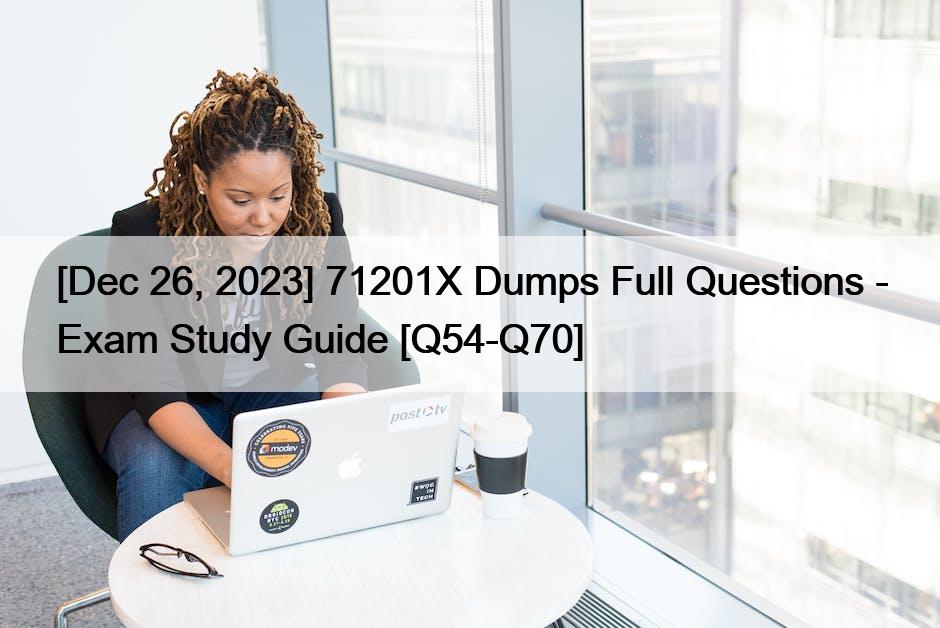[Dec 26, 2023] 71201X Dumps Full Questions – Exam Study Guide [Q54-Q70]