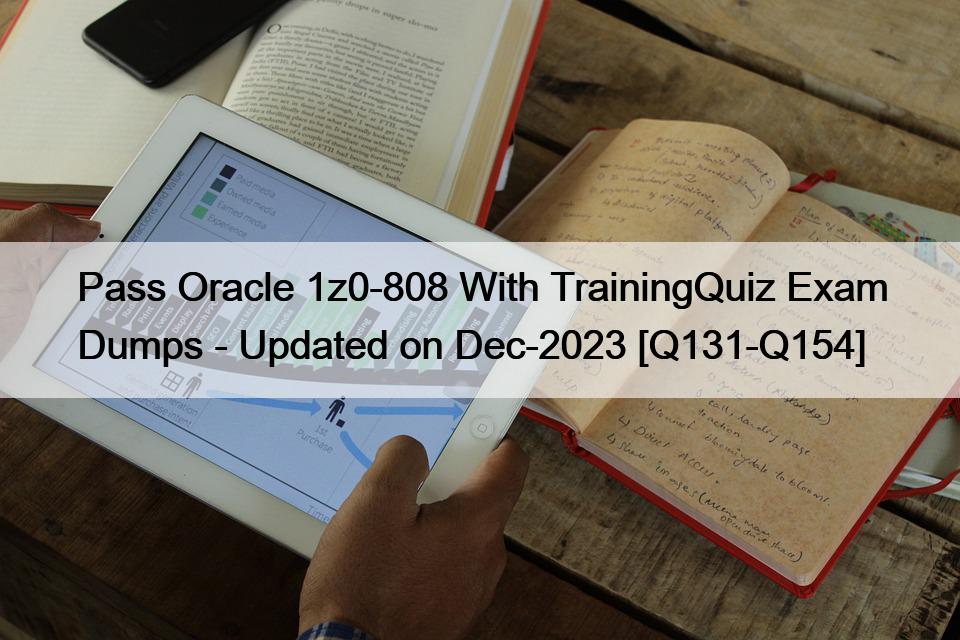 Pass Oracle 1z0-808 With TrainingQuiz Exam Dumps – Updated on Dec-2023 [Q131-Q154]