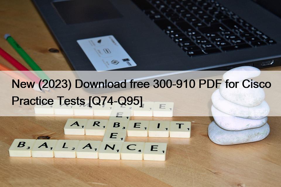 New (2023) Download free 300-910 PDF for Cisco Practice Tests [Q74-Q95]
