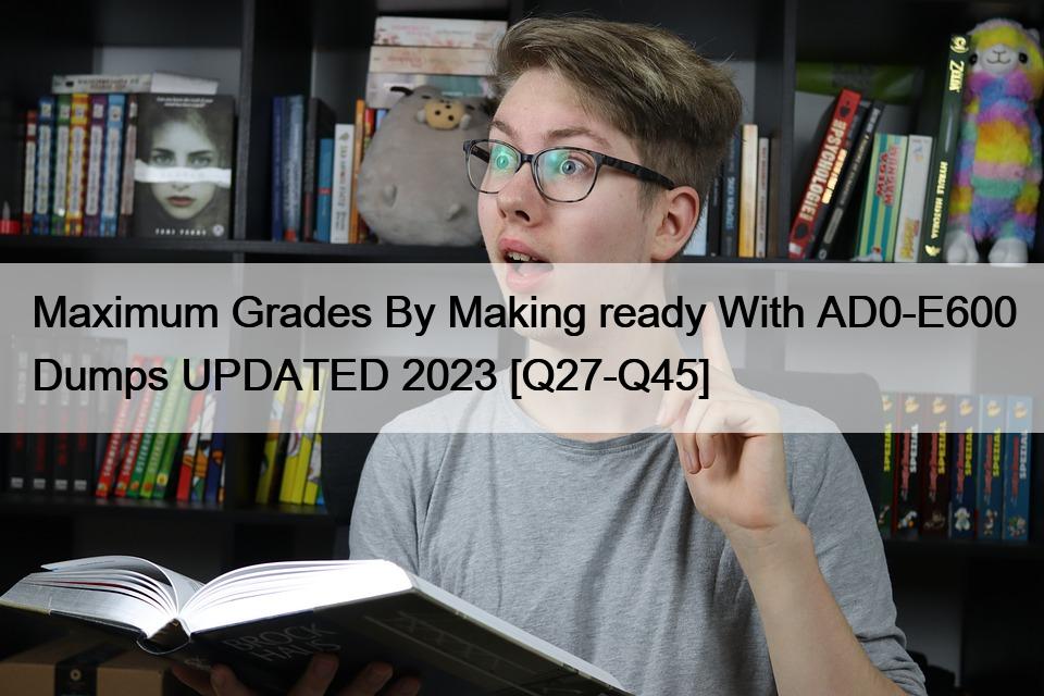 Maximum Grades By Making ready With AD0-E600 Dumps UPDATED 2023 [Q27-Q45]