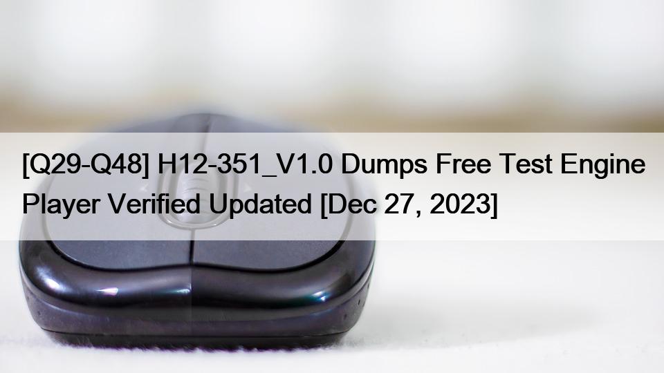 [Q29-Q48] H12-351_V1.0 Dumps Free Test Engine Player Verified Updated [Dec 27, 2023]
