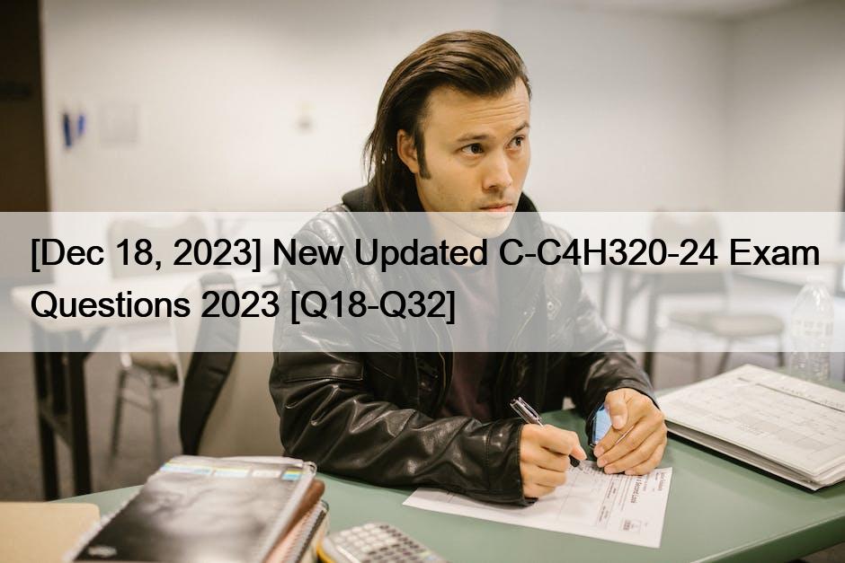 [Dec 18, 2023] New Updated C-C4H320-24 Exam Questions 2023 [Q18-Q32]