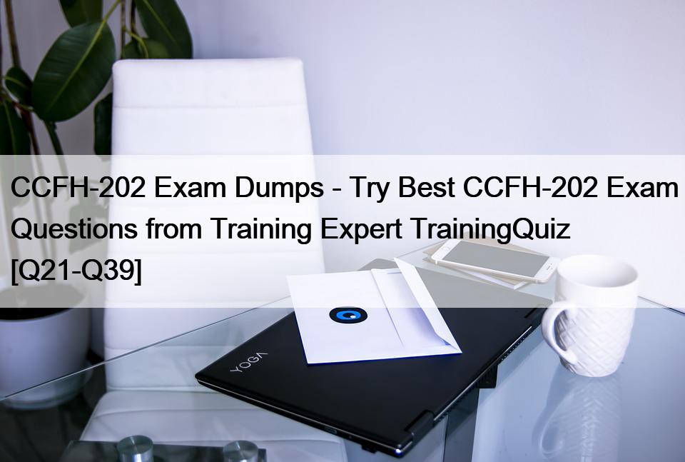 CCFH-202 Exam Dumps – Try Best CCFH-202 Exam Questions from Training Expert TrainingQuiz [Q21-Q39]