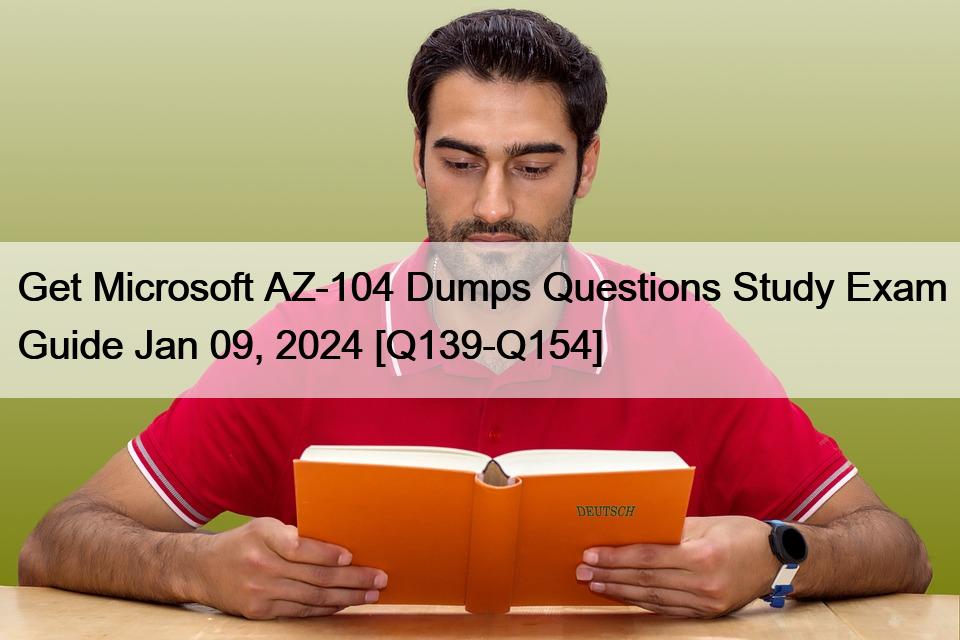 Get Microsoft AZ-104 Dumps Questions Study Exam Guide Jan 09, 2024 [Q139-Q154]